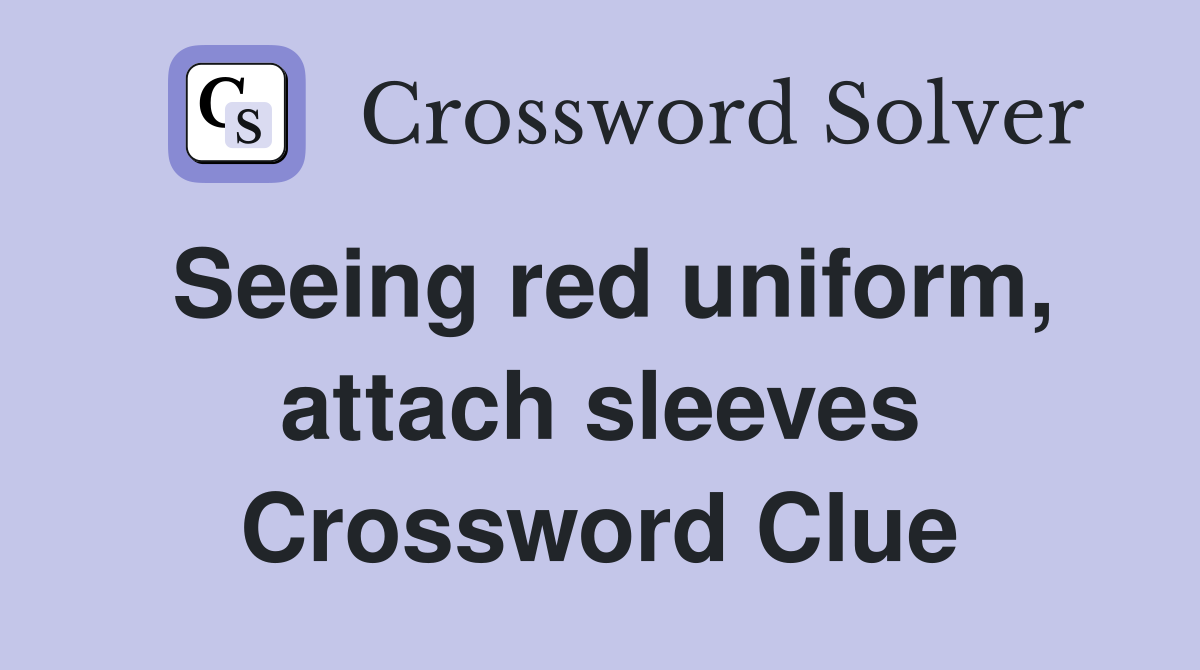 Seeing red uniform, attach sleeves Crossword Clue Answers Crossword